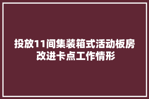 投放11间集装箱式活动板房 改进卡点工作情形 投放11间集装箱式活动板房 改进卡点工作情形 人工智能