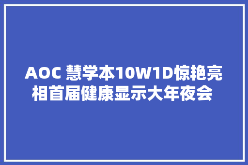 AOC 慧学本10W1D惊艳亮相首届健康显示大年夜会 带来高效护眼新筹划