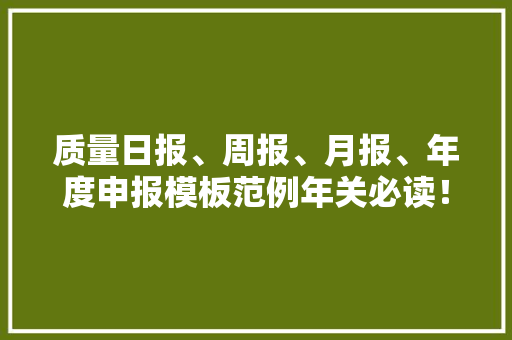 质量日报、周报、月报、年度申报模板范例年关必读！ 质量日报、周报、月报、年度申报模板范例年关必读！ 智能科技
