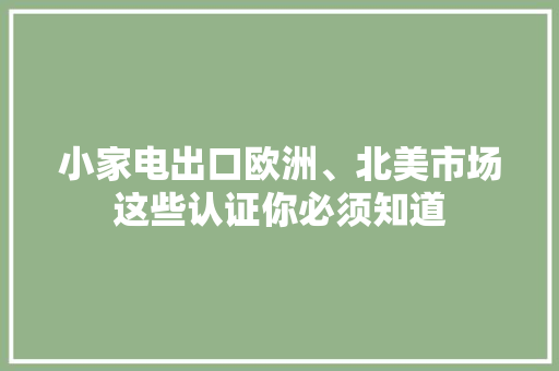 小家电出口欧洲、北美市场这些认证你必须知道 小家电出口欧洲、北美市场这些认证你必须知道 智能科技