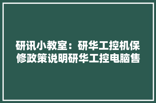 研讯小教室：研华工控机保修政策说明研华工控电脑售后电话 研讯小教室：研华工控机保修政策说明研华工控电脑售后电话 智能科技