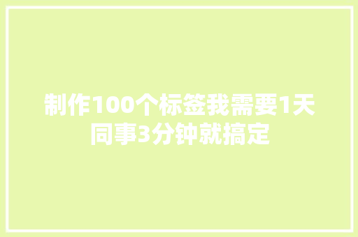 制作100个标签我需要1天同事3分钟就搞定 制作100个标签我需要1天同事3分钟就搞定 智能科技