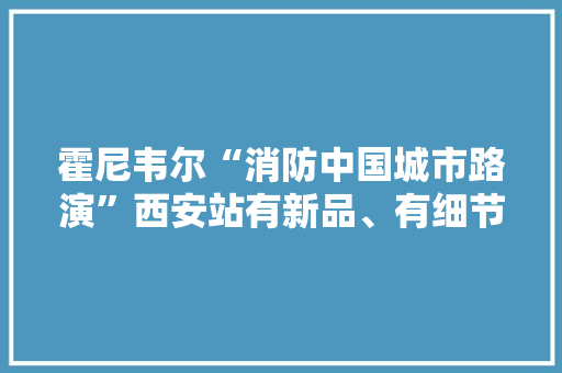 霍尼韦尔“消防中国城市路演”西安站有新品、有细节、有实力 霍尼韦尔“消防中国城市路演”西安站有新品、有细节、有实力 智能科技