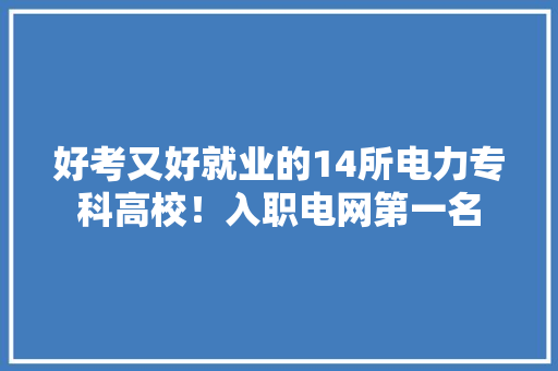 好考又好就业的14所电力专科高校！入职电网第一名