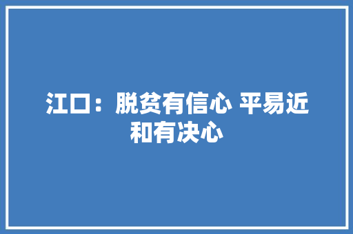 江口：脱贫有信心 平易近和有决心 江口：脱贫有信心 平易近和有决心 互联通信