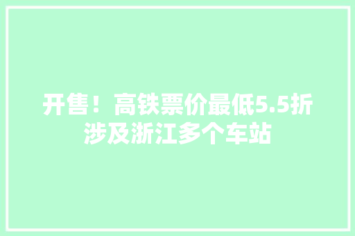 开售！高铁票价最低5.5折涉及浙江多个车站