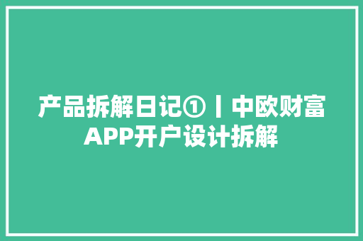 产品拆解日记①丨中欧财富APP开户设计拆解