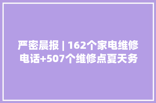 严密晨报 | 162个家电维修电话+507个维修点夏天务必收藏！高温配冰啤、流汗配撸串高温下的生活“越热越夜” 严密晨报 | 162个家电维修电话+507个维修点夏天务必收藏！高温配冰啤、流汗配撸串高温下的生活“越热越夜” 智能科技