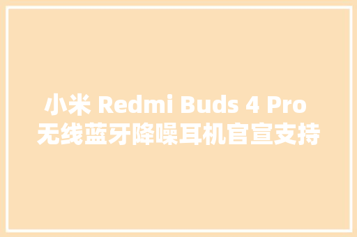 小米 Redmi Buds 4 Pro 无线蓝牙降噪耳机官宣支持 LC3 编解码 小米 Redmi Buds 4 Pro 无线蓝牙降噪耳机官宣支持 LC3 编解码 互联通信