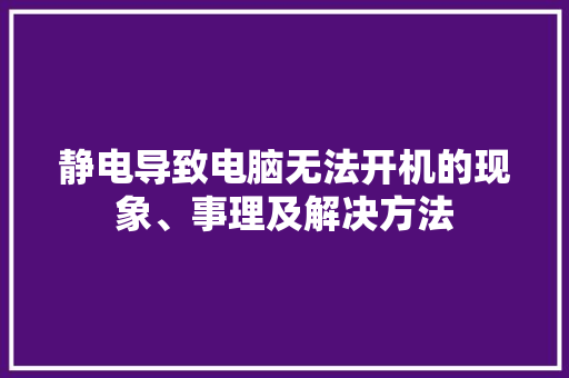 静电导致电脑无法开机的现象、事理及解决方法 静电导致电脑无法开机的现象、事理及解决方法 人工智能