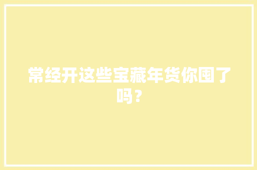 常经开这些宝藏年货你囤了吗？ 常经开这些宝藏年货你囤了吗？ 智能科技