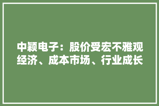 中颖电子：股价受宏不雅观经济、成本市场、行业成长等多种成分综合影响