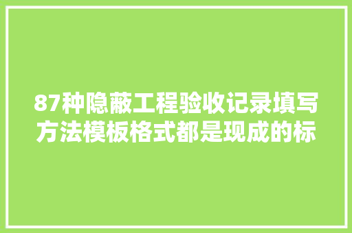 87种隐蔽工程验收记录填写方法模板格式都是现成的标准又规范 87种隐蔽工程验收记录填写方法模板格式都是现成的标准又规范 智能家居