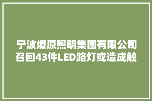 宁波燎原照明集团有限公司召回43件LED路灯或造成触电事件 宁波燎原照明集团有限公司召回43件LED路灯或造成触电事件 智能家居