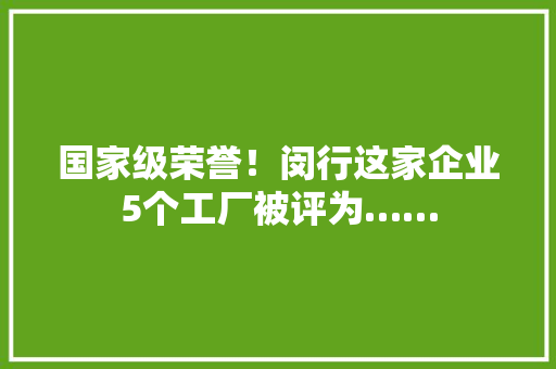 国家级荣誉！闵行这家企业5个工厂被评为…… 国家级荣誉！闵行这家企业5个工厂被评为…… 互联通信