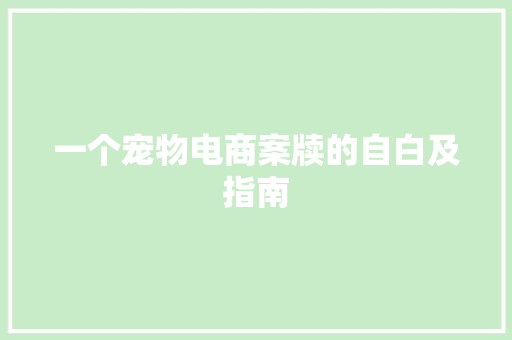 一个宠物电商案牍的自白及指南