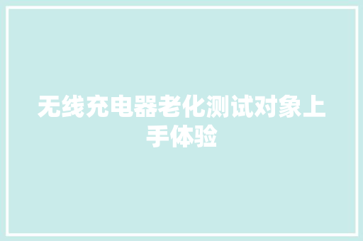 无线充电器老化测试对象上手体验