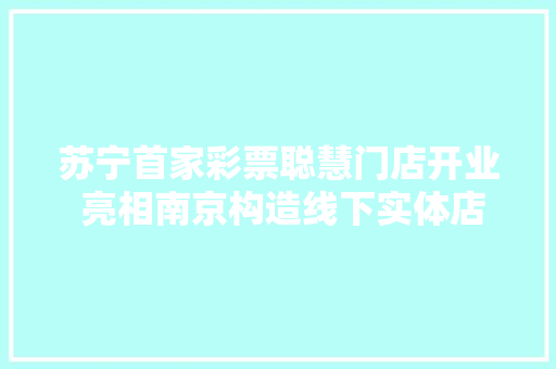 苏宁首家彩票聪慧门店开业 亮相南京构造线下实体店