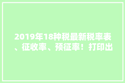 2019年18种税最新税率表、征收率、预征率！打印出来贴上随时查看