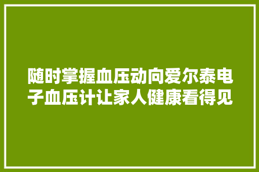 随时掌握血压动向爱尔泰电子血压计让家人健康看得见