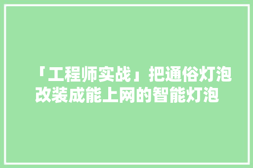 「工程师实战」把通俗灯泡改装成能上网的智能灯泡 「工程师实战」把通俗灯泡改装成能上网的智能灯泡 智能家居