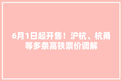 6月1日起开售！沪杭、杭甬等多条高铁票价调解