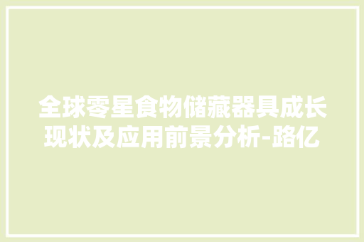 全球零星食物储藏器具成长现状及应用前景分析-路亿市场策略