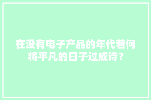 在没有电子产品的年代若何将平凡的日子过成诗？