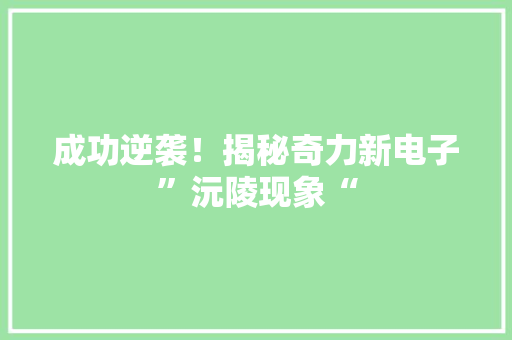 成功逆袭！揭秘奇力新电子”沅陵现象“ 成功逆袭！揭秘奇力新电子”沅陵现象“ 互联通信