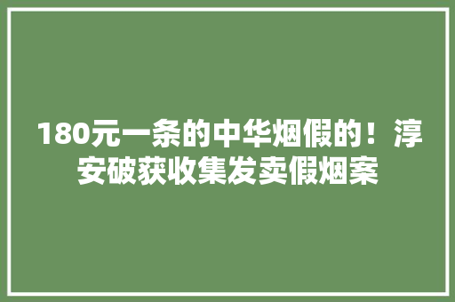 180元一条的中华烟假的！淳安破获收集发卖假烟案