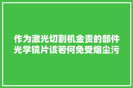 作为激光切割机金贵的部件光学镜片该若何免受烟尘污染？ 作为激光切割机金贵的部件光学镜片该若何免受烟尘污染？ 人工智能