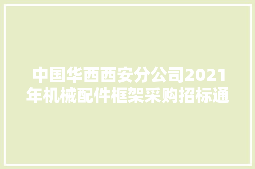 中国华西西安分公司2021年机械配件框架采购招标通知书记 中国华西西安分公司2021年机械配件框架采购招标通知书记 智能科技