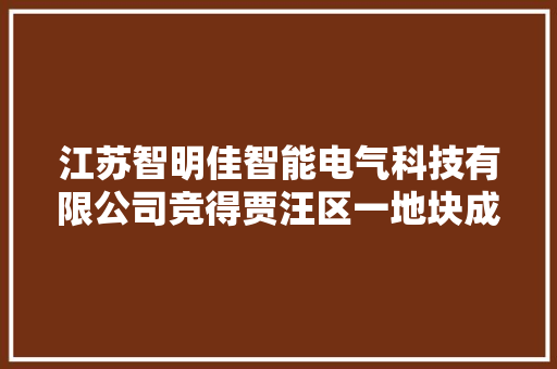 江苏智明佳智能电气科技有限公司竞得贾汪区一地块成交价940万元 江苏智明佳智能电气科技有限公司竞得贾汪区一地块成交价940万元 互联通信