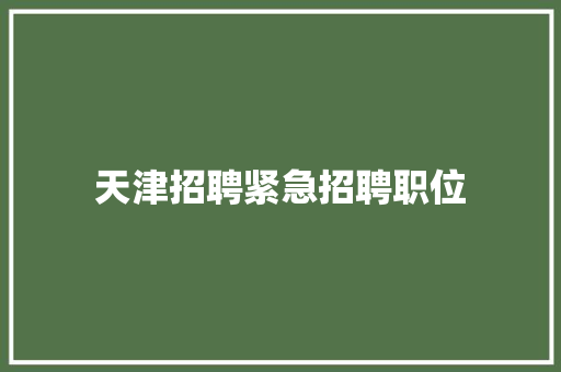 天津招聘紧急招聘职位 天津招聘紧急招聘职位 智能家居