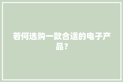 若何选购一款合适的电子产品？