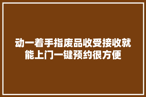 动一着手指废品收受接收就能上门一键预约很方便