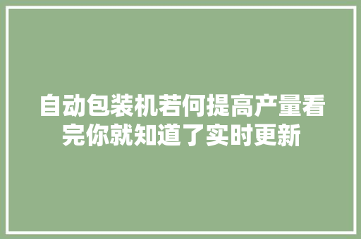 自动包装机若何提高产量看完你就知道了实时更新