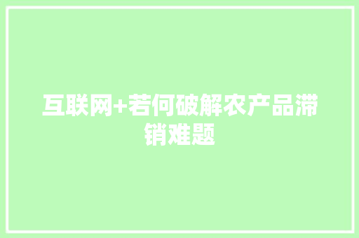 互联网+若何破解农产品滞销难题 互联网+若何破解农产品滞销难题 智能家居