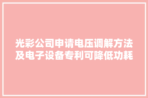 光彩公司申请电压调解方法及电子设备专利可降低功耗 光彩公司申请电压调解方法及电子设备专利可降低功耗 人工智能