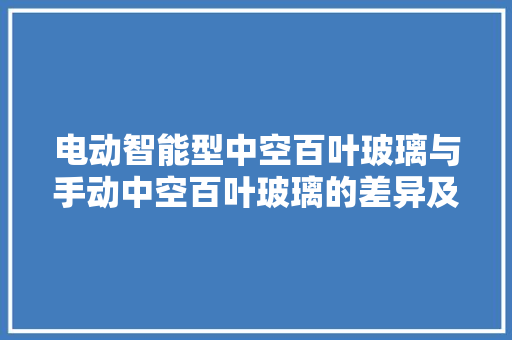 电动智能型中空百叶玻璃与手动中空百叶玻璃的差异及应用场景差异