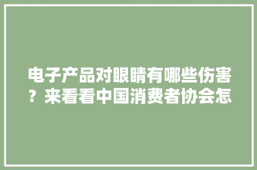 电子产品对眼睛有哪些伤害？来看看中国消费者协会怎么说的