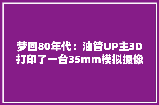 梦回80年代：油管UP主3D打印了一台35mm模拟摄像机 梦回80年代：油管UP主3D打印了一台35mm模拟摄像机 智能科技