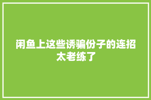 闲鱼上这些诱骗份子的连招太老练了 闲鱼上这些诱骗份子的连招太老练了 智能家居