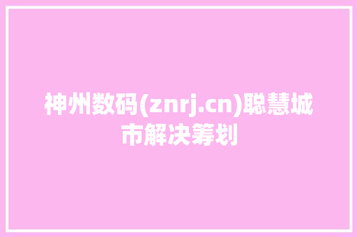 神州数码(znrj.cn)聪慧城市解决筹划 神州数码(znrj.cn)聪慧城市解决筹划 互联通信