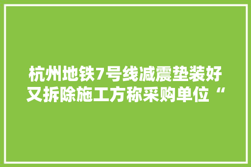 杭州地铁7号线减震垫装好又拆除施工方称采购单位“反悔”
