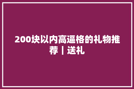 200块以内高逼格的礼物推荐｜送礼 200块以内高逼格的礼物推荐｜送礼 人工智能