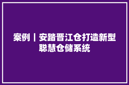 案例｜安踏晋江仓打造新型聪慧仓储系统 案例｜安踏晋江仓打造新型聪慧仓储系统 智能科技
