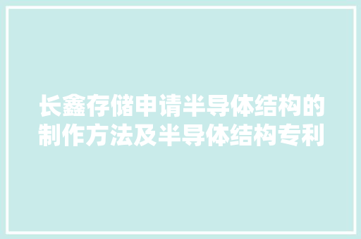 长鑫存储申请半导体结构的制作方法及半导体结构专利能够减小处理工序、削减处理时长、节约分娩成本 长鑫存储申请半导体结构的制作方法及半导体结构专利能够减小处理工序、削减处理时长、节约分娩成本 智能家居