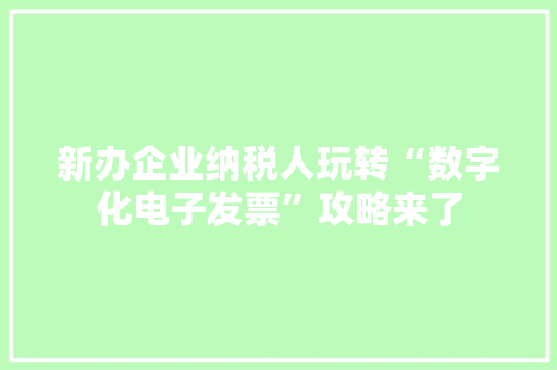 新办企业纳税人玩转“数字化电子发票”攻略来了 新办企业纳税人玩转“数字化电子发票”攻略来了 智能家居
