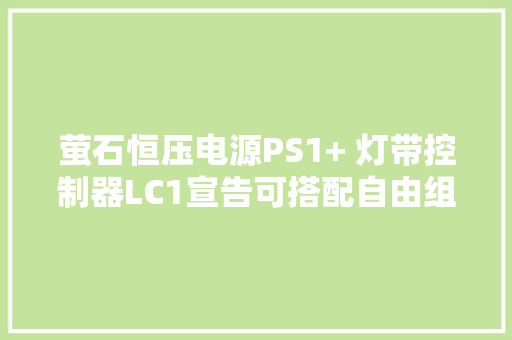 萤石恒压电源PS1+ 灯带控制器LC1宣告可搭配自由组合灯光